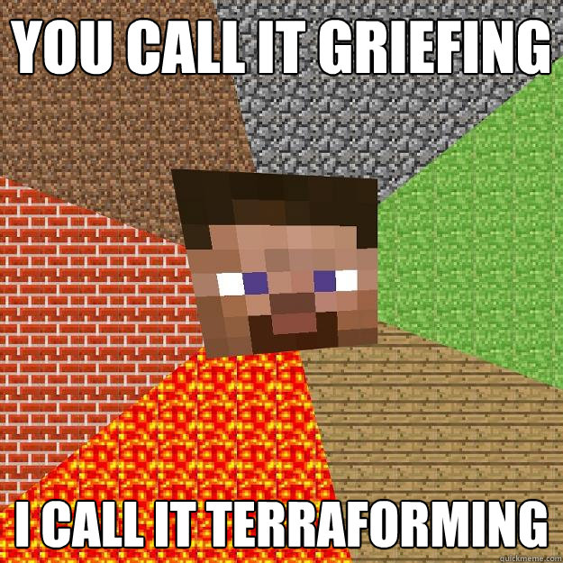 YOU CALL IT GRIEFING I CALL IT TERRAFORMING - YOU CALL IT GRIEFING I CALL IT TERRAFORMING  Minecraft