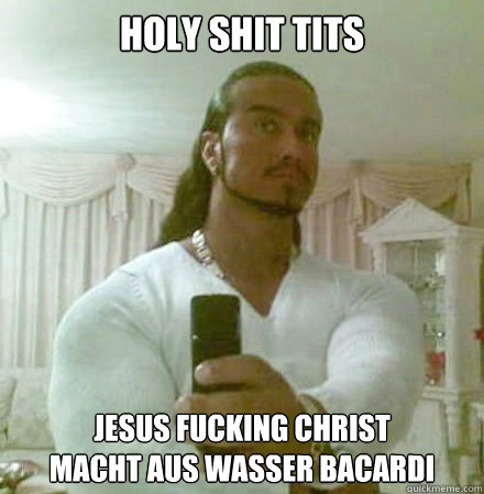 holy shit tits jesus fucking christ
macht aus wasser bacardi  Guido Jesus