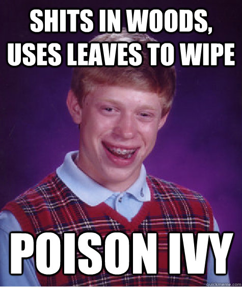 Shits in woods, uses leaves to wipe POISON IVY - Shits in woods, uses leaves to wipe POISON IVY  Bad Luck Brian