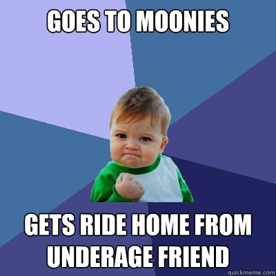 Goes to Moonies Gets ride home from underage friend  Success Kid