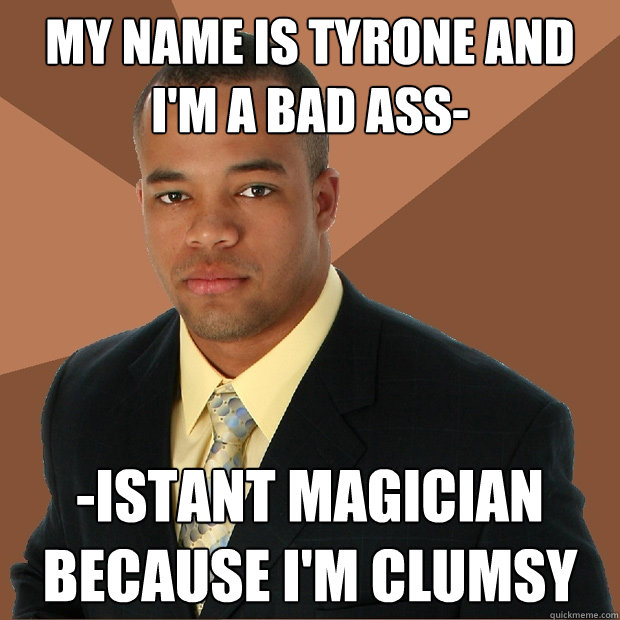 my name is tyrone and i'm a bad ass- -istant magician because I'm clumsy  Successful Black Man