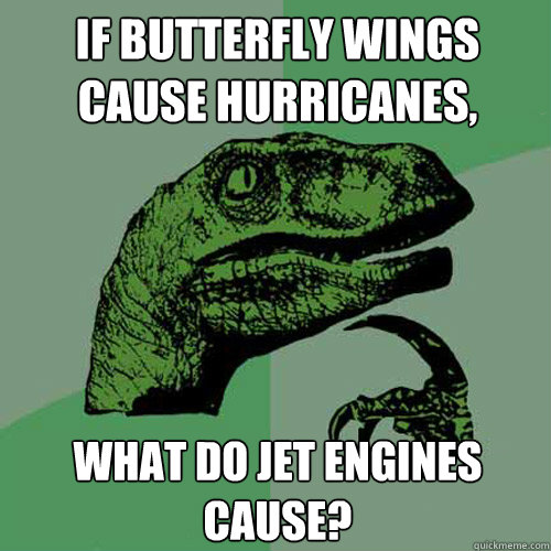 If butterfly wings cause hurricanes, What do jet engines cause?  Philosoraptor