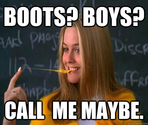 Boots? Boys? Call  me maybe.  Clueless