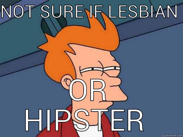 NOT SURE IF LESBIAN  OR HIPSTER  Futurama Fry