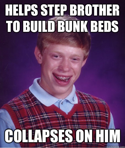 Helps step brother to build bunk beds Collapses on him  Bad Luck Brian