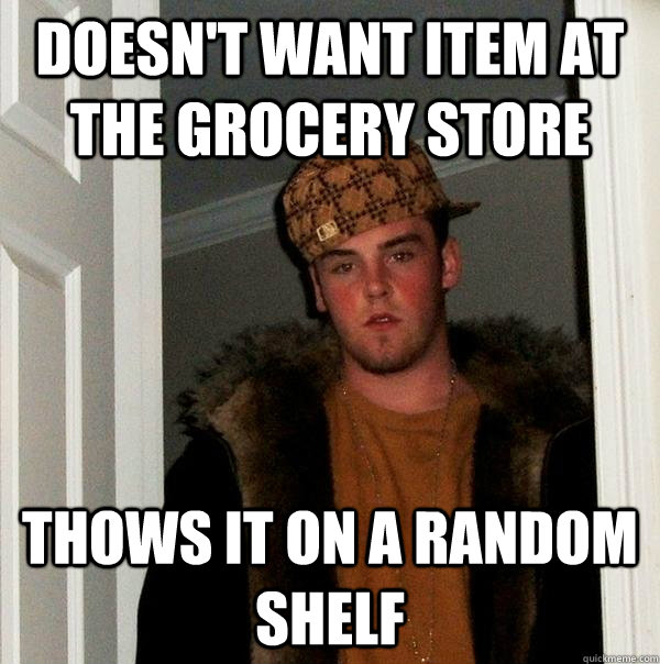 Doesn't want item at the grocery store Thows it on a random shelf  Scumbag Steve