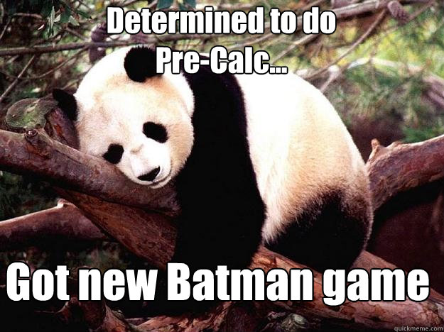 Determined to do 
Pre-Calc... Got new Batman game  Procrastination Panda