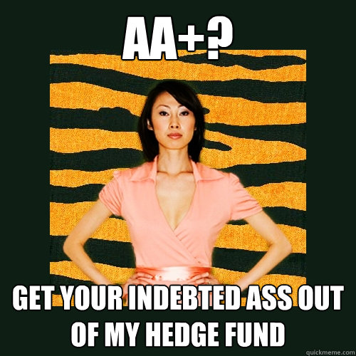 AA+?  Get your indebted ass out of my hedge fund  Tiger Mom