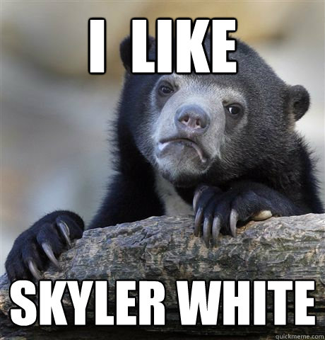 I  like Skyler white  Confession Bear