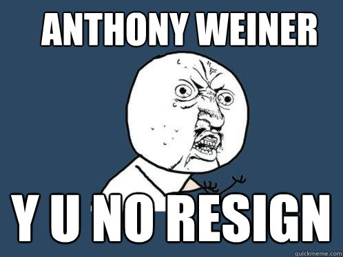 Anthony Weiner Y U NO RESIGN  Y U No