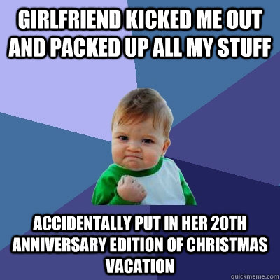 Girlfriend kicked me out and packed up all my stuff accidentally put in her 20th anniversary edition of Christmas Vacation   Success Kid