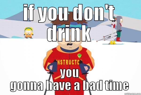 IF YOU DON'T DRINK YOU GONNA HAVE A BAD TIME Super Cool Ski Instructor