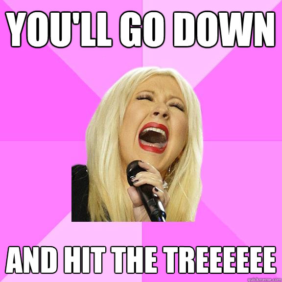 you'll go down  and hit the treeeeee  Wrong Lyrics Christina