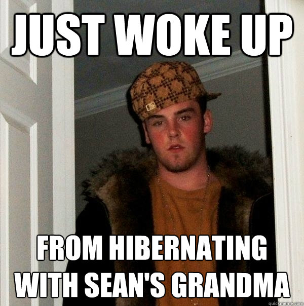 just woke up from hibernating with sean's grandma  Scumbag Steve