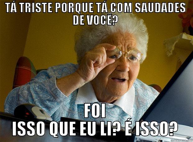 Chega de intenet. - TÁ TRISTE PORQUE TÁ COM SAUDADES DE VOCÊ? FOI ISSO QUE EU LI? É ISSO? Grandma finds the Internet