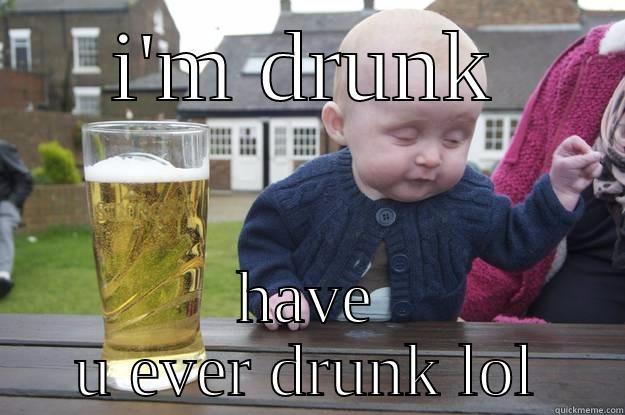 I'M DRUNK HAVE U EVER DRUNK LOL drunk baby