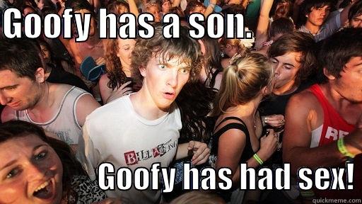 GOOFY HAS A SON.                                  GOOFY HAS HAD SEX! Sudden Clarity Clarence