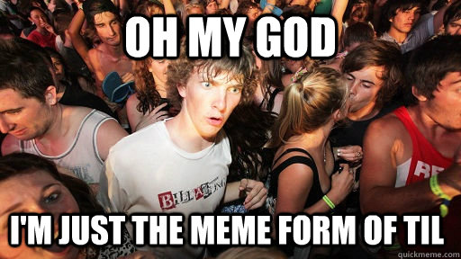 oh my god i'm just the meme form of TIL  Sudden Clarity Clarence