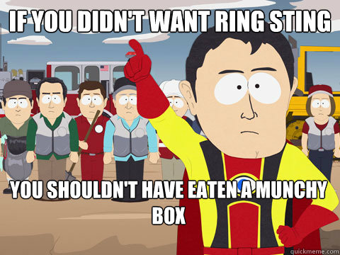 If you didn't want ring sting You shouldn't have eaten a munchy box - If you didn't want ring sting You shouldn't have eaten a munchy box  Captain Hindsight