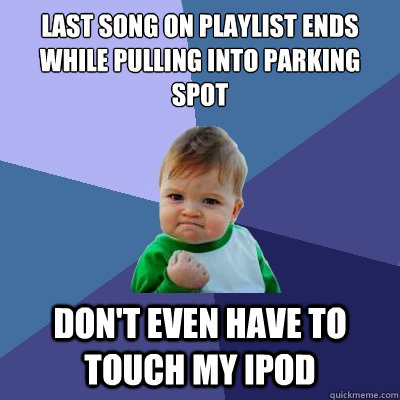 last song on playlist ends while pulling into parking spot don't even have to touch my ipod  Success Kid