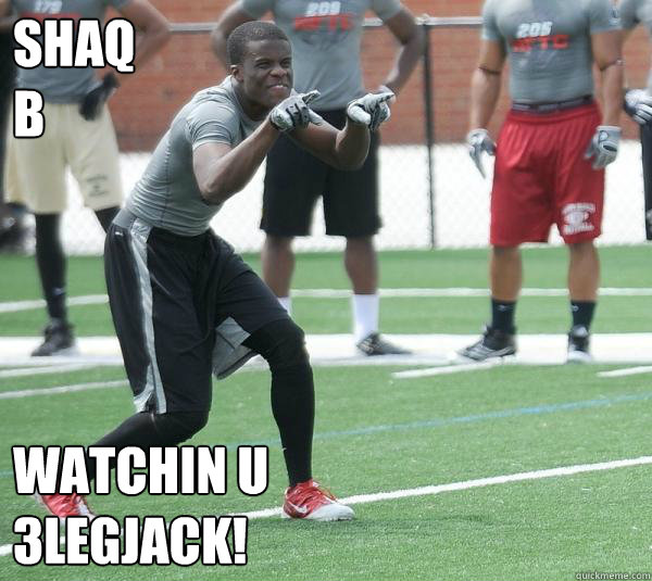 Shaq 
B Watchin U
3legjack!  