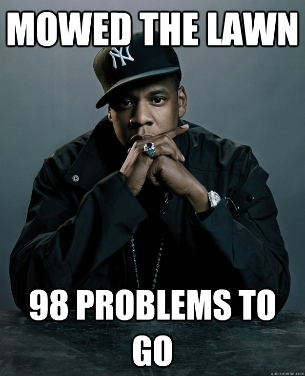 Mowed the lawn 98 Problems To Go  