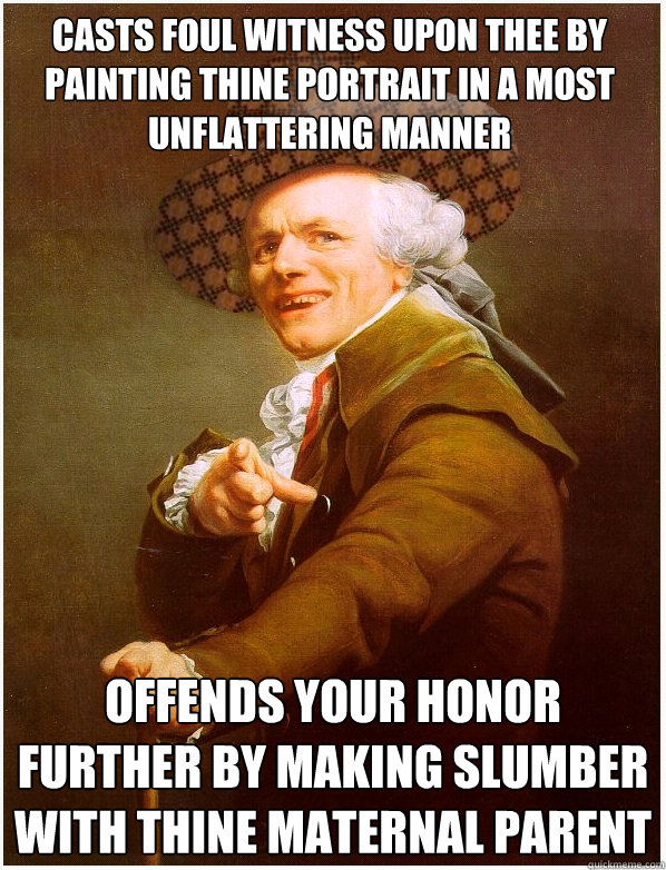 casts foul witness upon thee by painting thine portrait in a most unflattering manner offends your honor further by making slumber with thine maternal parent - casts foul witness upon thee by painting thine portrait in a most unflattering manner offends your honor further by making slumber with thine maternal parent  Scumbag Ducreux