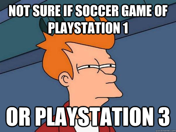 not sure if soccer game of playstation 1 or playstation 3  Futurama Fry