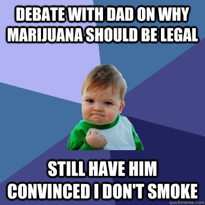 Debate with dad on why marijuana should be legal Still have him convinced I don't smoke - Debate with dad on why marijuana should be legal Still have him convinced I don't smoke  Success Kid