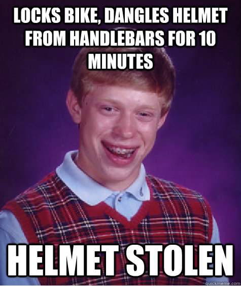 Locks bike, dangles helmet from handlebars for 10 minutes Helmet stolen - Locks bike, dangles helmet from handlebars for 10 minutes Helmet stolen  Bad Luck Brian