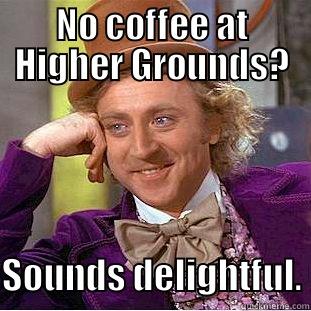 NO COFFEE AT HIGHER GROUNDS? SOUNDS DELIGHTFUL. Condescending Wonka