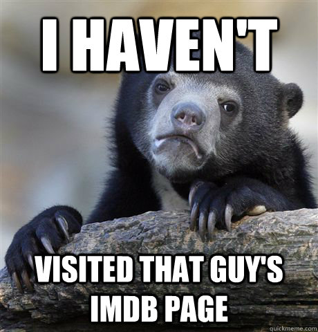 i haven't visited that guy's imdb page  Confession Bear