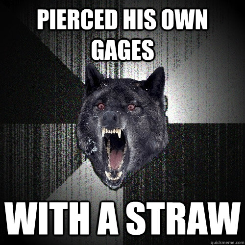 Pierced his own gages With a straw  Insanity Wolf