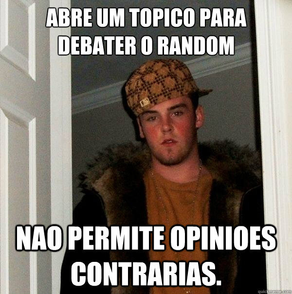 abre um topico para debater o random nao permite opinioes contrarias.  Scumbag Steve