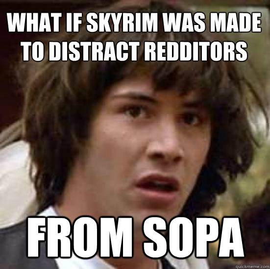 what if skyrim was made to distract redditors from SOPA  conspiracy keanu