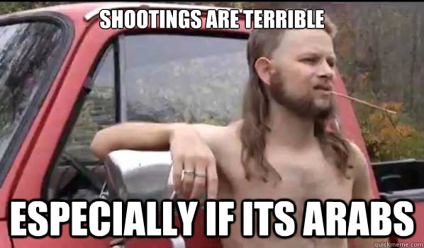 shootings are terrible Especially if its arabs  Almost Politically Correct Redneck