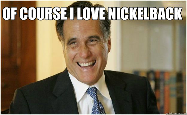 Of course I love nickelback   Mitt Romney