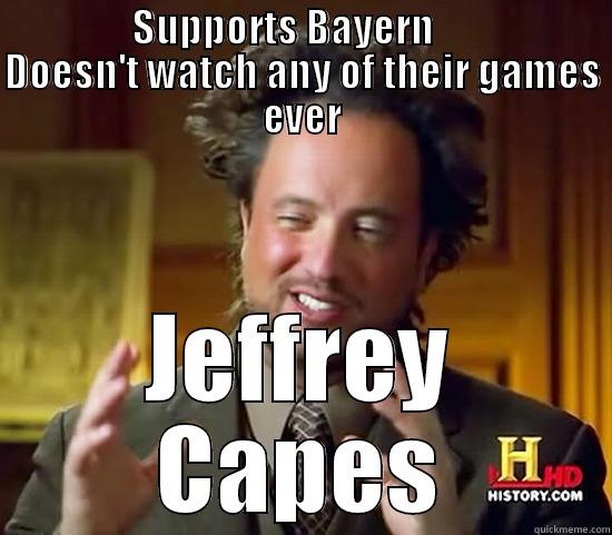                 SUPPORTS BAYERN                      DOESN'T WATCH ANY OF THEIR GAMES EVER JEFFREY CAPES Ancient Aliens