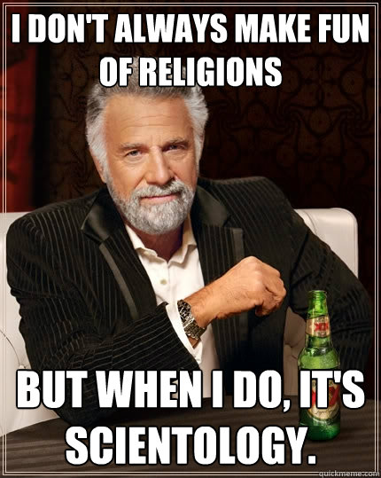 I don't always make fun of religions but when I do, it's Scientology.  The Most Interesting Man In The World