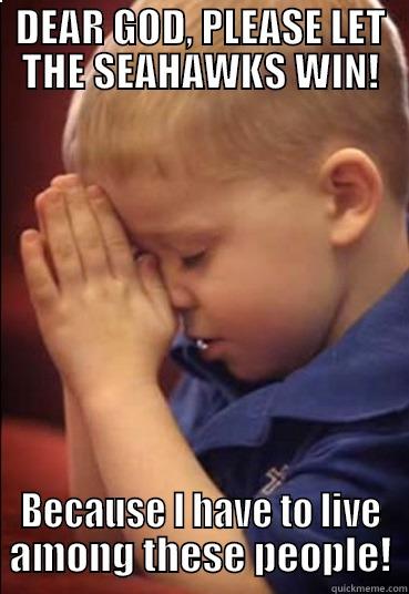 DEAR GOD, PLEASE LET THE SEAHAWKS WIN! BECAUSE I HAVE TO LIVE AMONG THESE PEOPLE! Misc