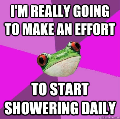 I'm really going to make an effort to start showering daily  Foul Bachelorette Frog