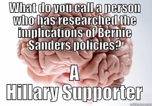 WHAT DO YOU CALL A PERSON WHO HAS RESEARCHED THE IMPLICATIONS OF BERNIE SANDERS POLICIES? A HILLARY SUPPORTER Scumbag Brain