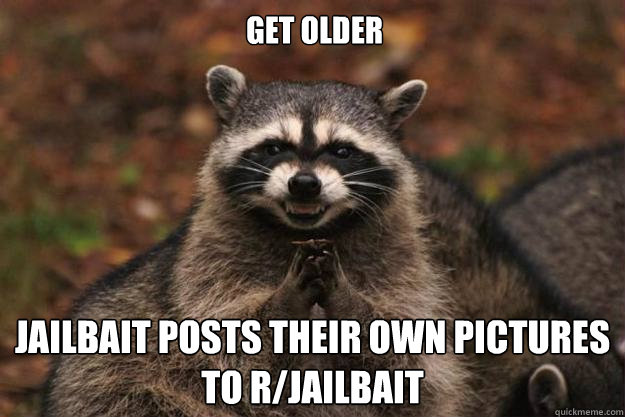 Get older Jailbait posts their own pictures to r/jailbait - Get older Jailbait posts their own pictures to r/jailbait  Evil Plotting Raccoon