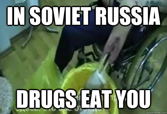 IN SOVIET RUSSIA DRUGS EAT YOU - IN SOVIET RUSSIA DRUGS EAT YOU  Russia!!