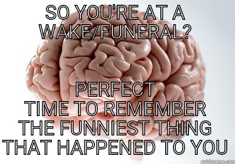 SO YOU'RE AT A WAKE/FUNERAL? PERFECT TIME TO REMEMBER THE FUNNIEST THING THAT HAPPENED TO YOU Scumbag Brain