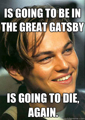 Is going to be in the Great Gatsby Is going to die, again.  
