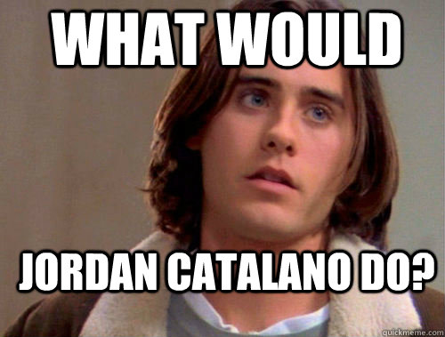 What would jordan catalano do?  