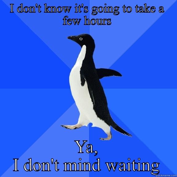 I DON'T KNOW IT'S GOING TO TAKE A FEW HOURS YA, I DON'T MIND WAITING Socially Awkward Penguin