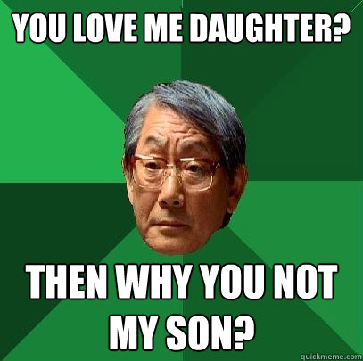 You love me daughter? Then why you not my son?  High Expectations Asian Father