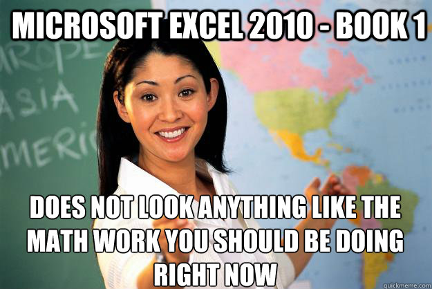 Microsoft Excel 2010 - Book 1 does not look anything like the math work you should be doing right now  Unhelpful High School Teacher